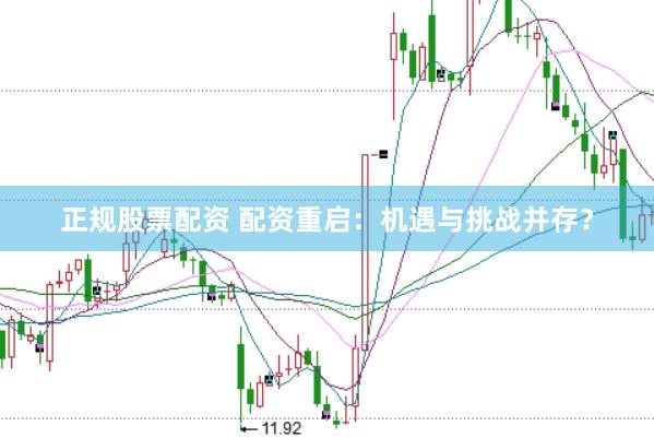 正规股票配资 配资重启：机遇与挑战并存？