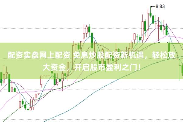 配资实盘网上配资 免息炒股配资新机遇，轻松放大资金，开启股市盈利之门！