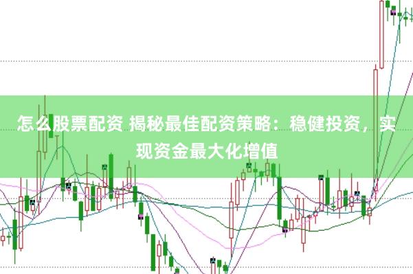 怎么股票配资 揭秘最佳配资策略：稳健投资，实现资金最大化增值