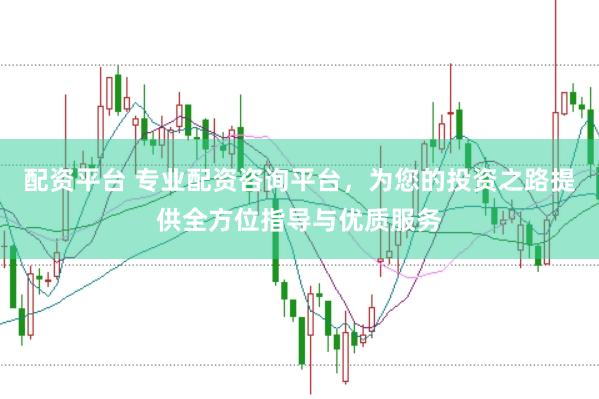配资平台 专业配资咨询平台，为您的投资之路提供全方位指导与优质服务