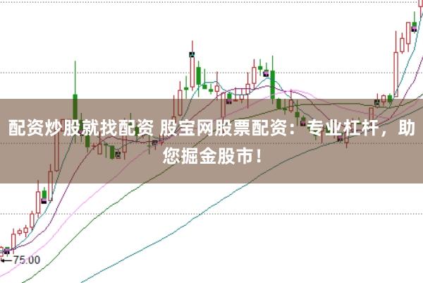 配资炒股就找配资 股宝网股票配资：专业杠杆，助您掘金股市！