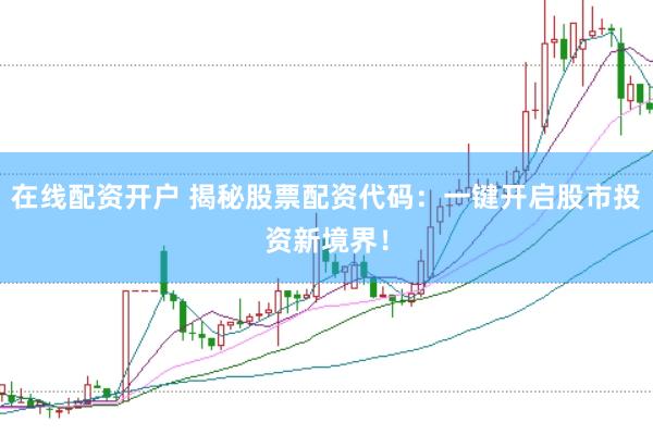 在线配资开户 揭秘股票配资代码：一键开启股市投资新境界！