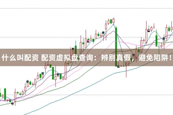 什么叫配资 配资虚拟盘查询：辨别真假，避免陷阱！