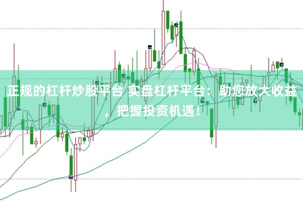 正规的杠杆炒股平台 实盘杠杆平台：助您放大收益，把握投资机遇！