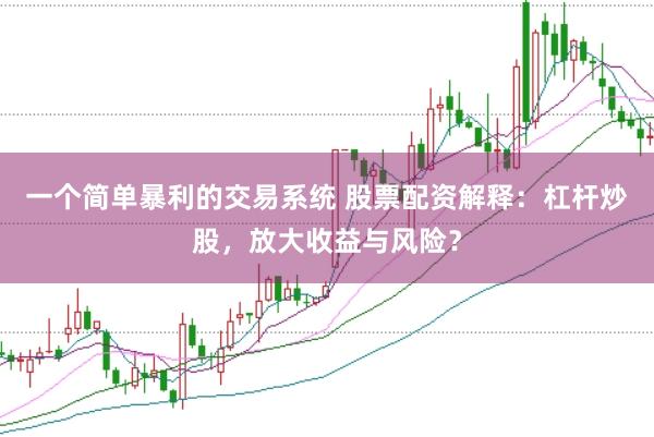 一个简单暴利的交易系统 股票配资解释：杠杆炒股，放大收益与风险？
