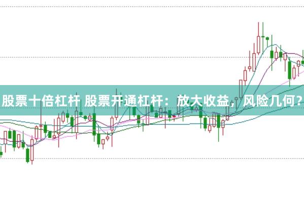 股票十倍杠杆 股票开通杠杆：放大收益，风险几何？