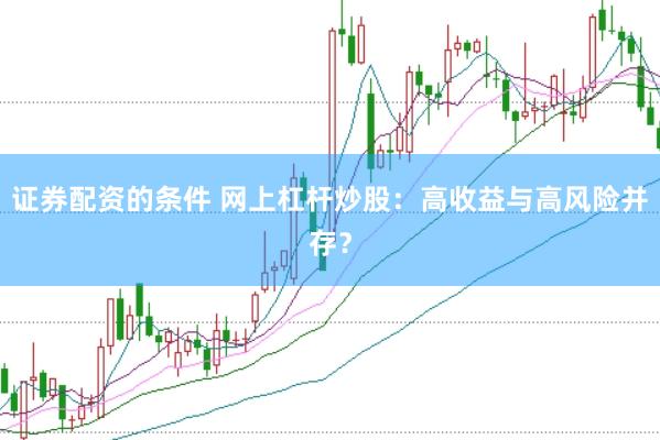 证券配资的条件 网上杠杆炒股：高收益与高风险并存？