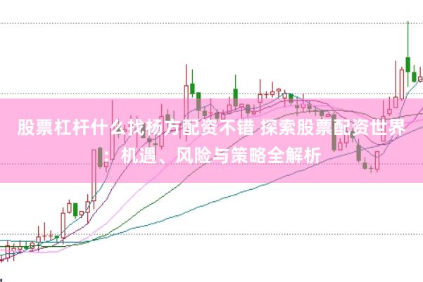 股票杠杆什么找杨方配资不错 探索股票配资世界：机遇、风险与策略全解析