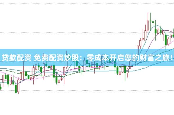 贷款配资 免费配资炒股：零成本开启您的财富之旅！