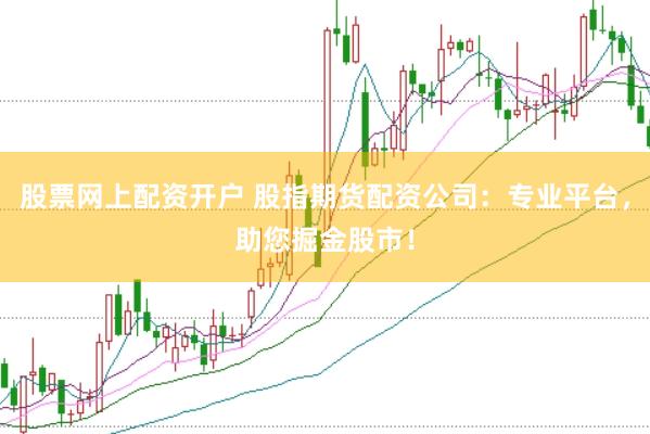 股票网上配资开户 股指期货配资公司：专业平台，助您掘金股市！