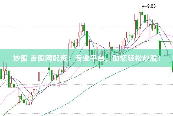 炒股 吉股网配资：专业平台，助您轻松炒股！