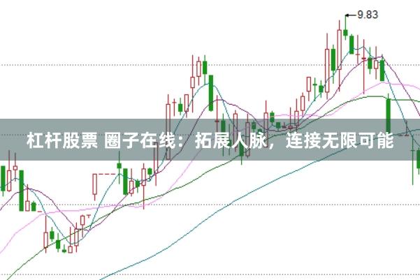 杠杆股票 圈子在线：拓展人脉，连接无限可能