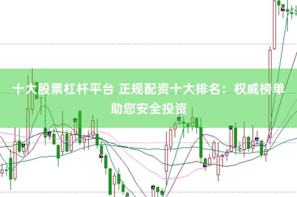 十大股票杠杆平台 正规配资十大排名：权威榜单助您安全投资