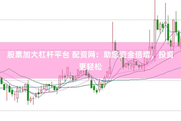 股票加大杠杆平台 配资网:助您资金倍增,投资更轻松