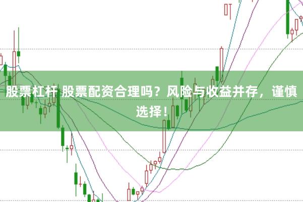 股票杠杆 股票配资合理吗?风险与收益并存,谨慎选择!