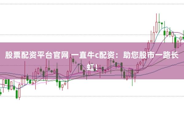 股票配资平台官网 一直牛c配资:助您股市一路长虹!