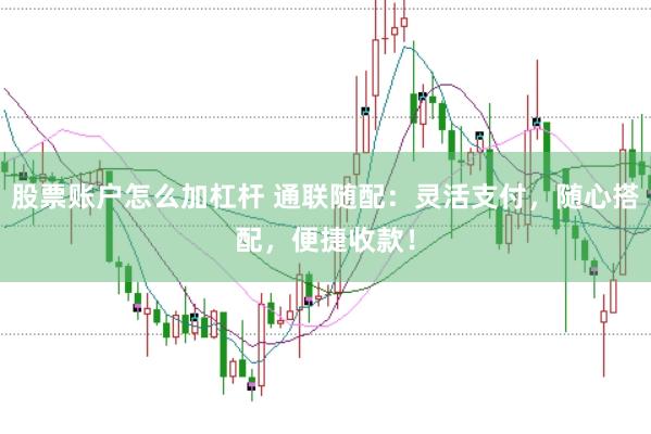 股票账户怎么加杠杆 通联随配:灵活支付,随心搭配,便捷收款!