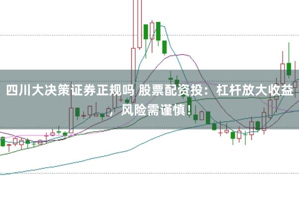 四川大决策证券正规吗 股票配资投:杠杆放大收益,风险需谨慎!