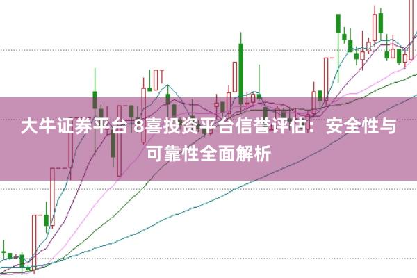 大牛证券平台 8喜投资平台信誉评估:安全性与可靠性全面解析