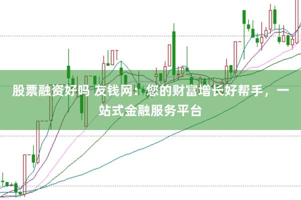 股票融资好吗 友钱网：您的财富增长好帮手，一站式金融服务平台