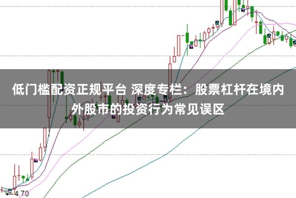 低门槛配资正规平台 深度专栏:股票杠杆在境内外股市的投资行为常见误区