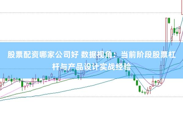 股票配资哪家公司好 数据视角:当前阶段股票杠杆与产品设计实战经验