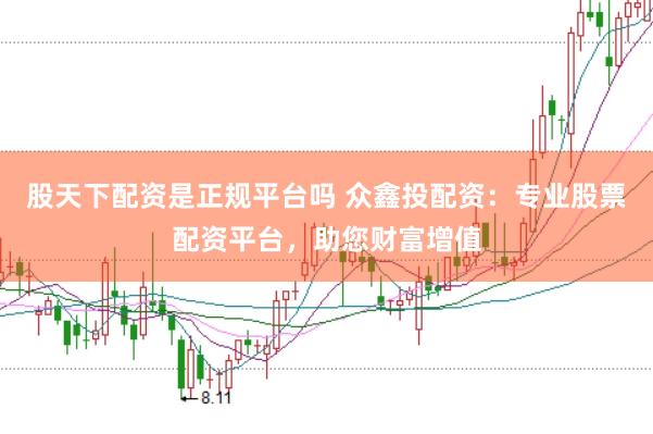 股天下配资是正规平台吗 众鑫投配资：专业股票配资平台，助您财富增值
