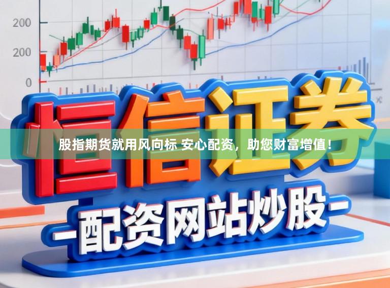 股指期货就用风向标 安心配资,助您财富增值!