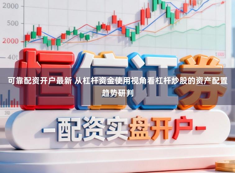 可靠配资开户最新 从杠杆资金使用视角看杠杆炒股的资产配置趋势研判