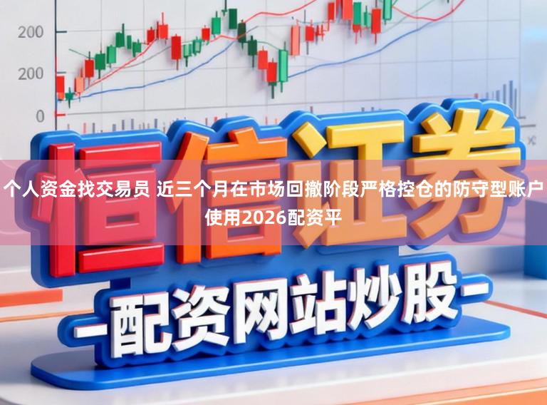 个人资金找交易员 近三个月在市场回撤阶段严格控仓的防守型账户使用2026配资平