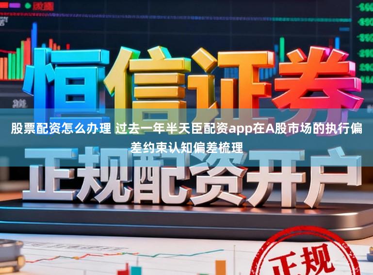 股票配资怎么办理 过去一年半天臣配资app在A股市场的执行偏差约束认知偏差梳理