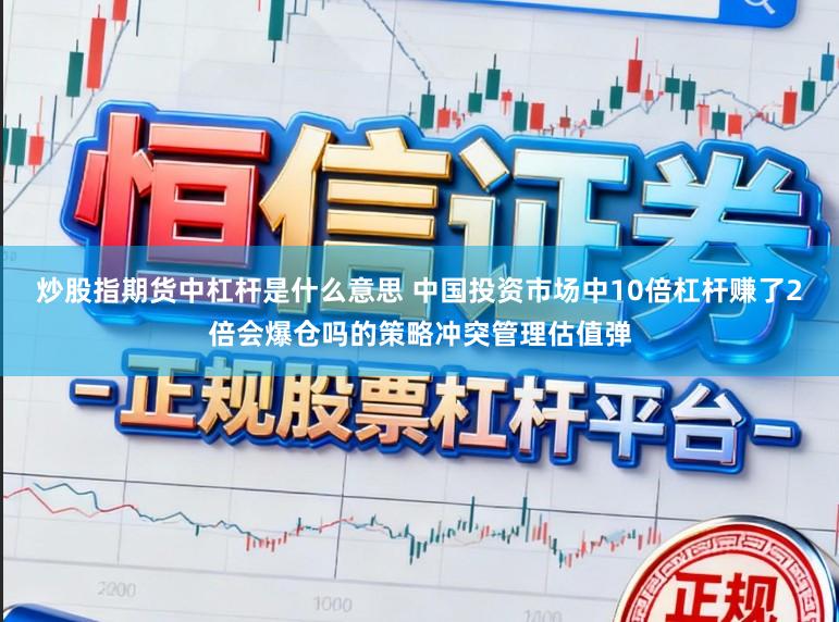 炒股指期货中杠杆是什么意思 中国投资市场中10倍杠杆赚了2倍会爆仓吗的策略冲突管理估值弹