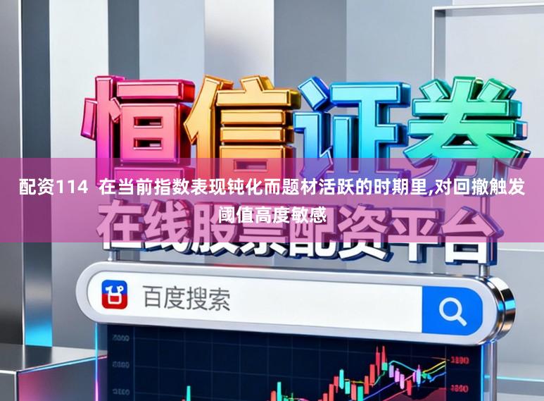 配资114  在当前指数表现钝化而题材活跃的时期里，对回撤触发阈值高度敏感