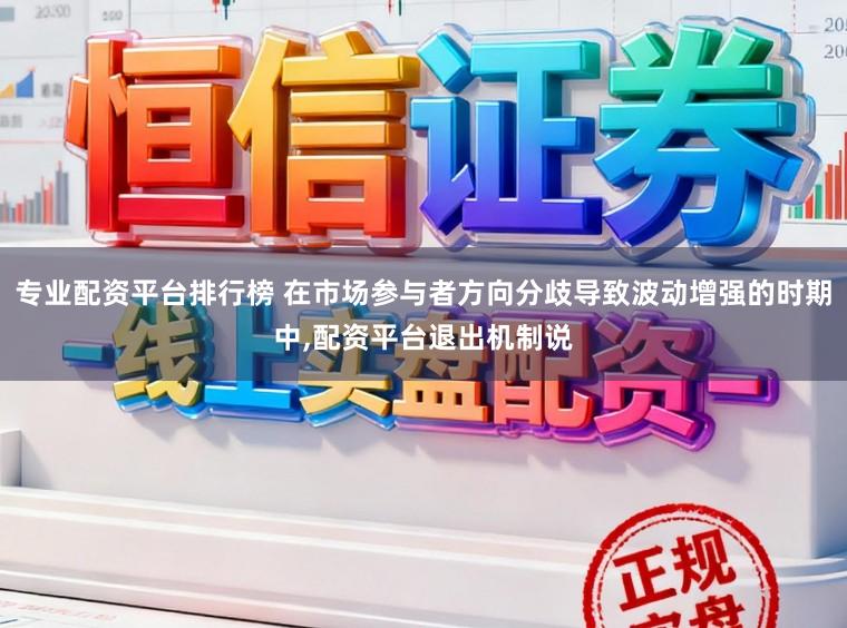专业配资平台排行榜 在市场参与者方向分歧导致波动增强的时期中，配资平台退出机制说