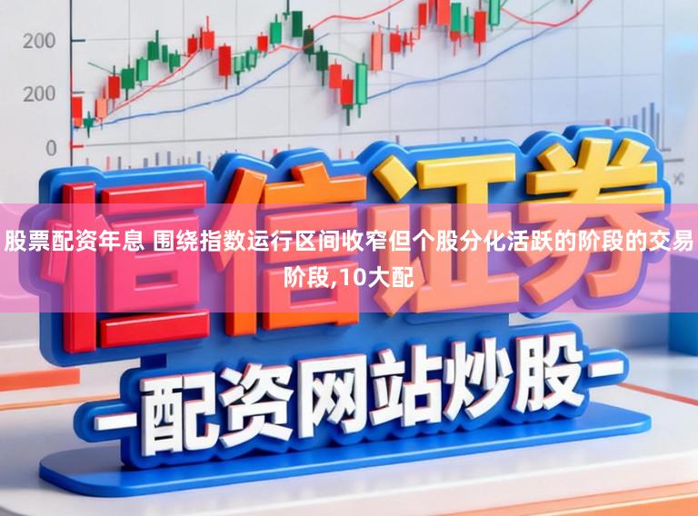股票配资年息 围绕指数运行区间收窄但个股分化活跃的阶段的交易阶段，10大配