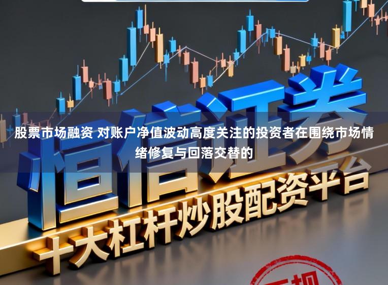 股票市场融资 对账户净值波动高度关注的投资者在围绕市场情绪修复与回落交替的