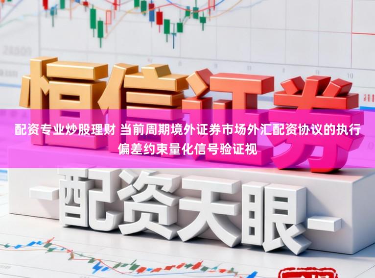 配资专业炒股理财 当前周期境外证券市场外汇配资协议的执行偏差约束量化信号验证视