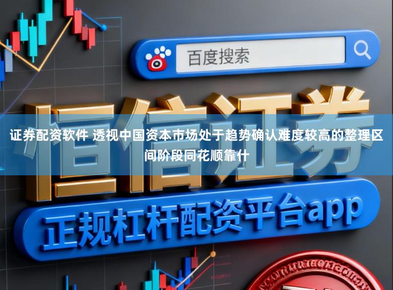 证券配资软件 透视中国资本市场处于趋势确认难度较高的整理区间阶段同花顺靠什