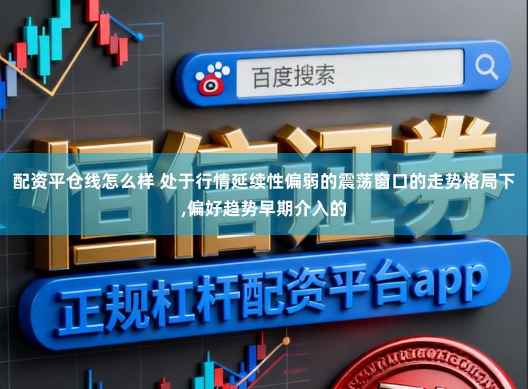 配资平仓线怎么样 处于行情延续性偏弱的震荡窗口的走势格局下，偏好趋势早期介入的