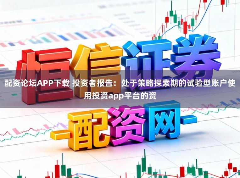 配资论坛APP下载 投资者报告：处于策略探索期的试验型账户使用投资app平台的资