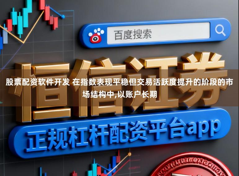 股票配资软件开发 在指数表现平稳但交易活跃度提升的阶段的市场结构中，以账户长期
