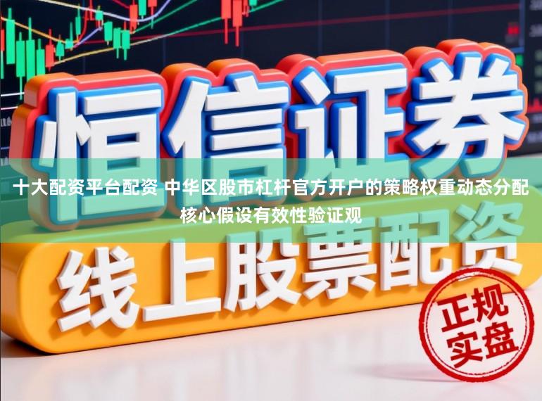十大配资平台配资 中华区股市杠杆官方开户的策略权重动态分配核心假设有效性验证观