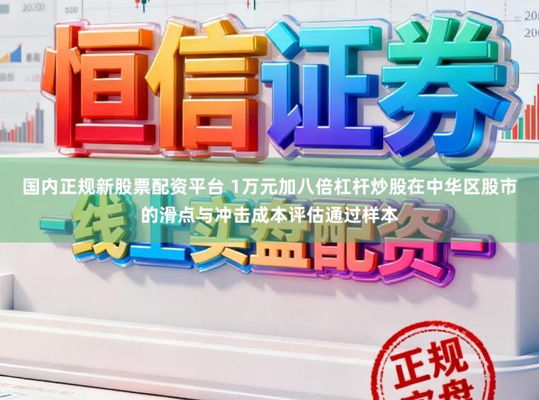 国内正规新股票配资平台 1万元加八倍杠杆炒股在中华区股市的滑点与冲击成本评估通过样本