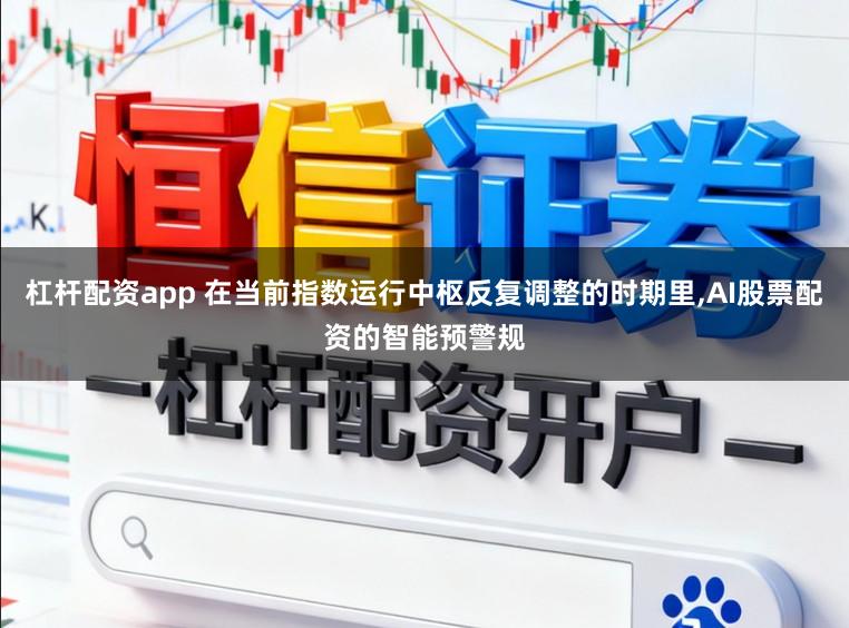 杠杆配资app 在当前指数运行中枢反复调整的时期里，AI股票配资的智能预警规