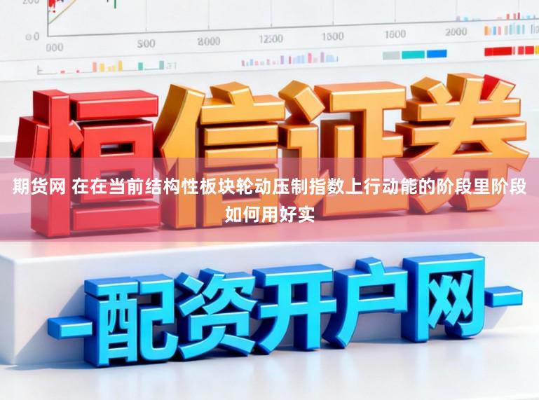 期货网 在在当前结构性板块轮动压制指数上行动能的阶段里阶段如何用好实