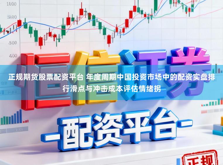 正规期货股票配资平台 年度周期中国投资市场中的配资实盘排行滑点与冲击成本评估情绪拐