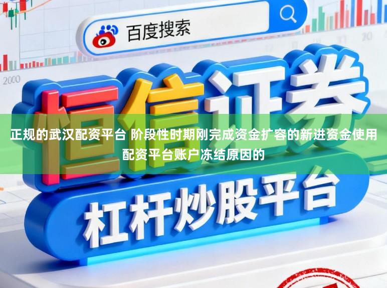 正规的武汉配资平台 阶段性时期刚完成资金扩容的新进资金使用配资平台账户冻结原因的
