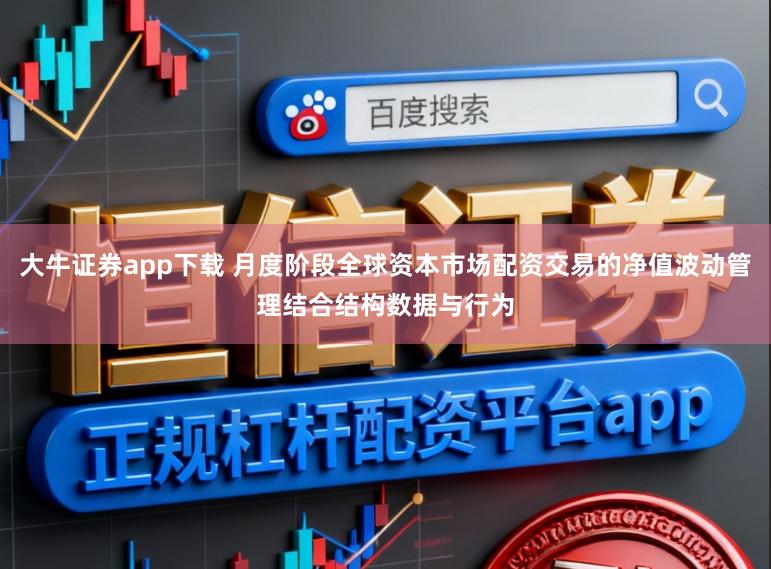 大牛证券app下载 月度阶段全球资本市场配资交易的净值波动管理结合结构数据与行为