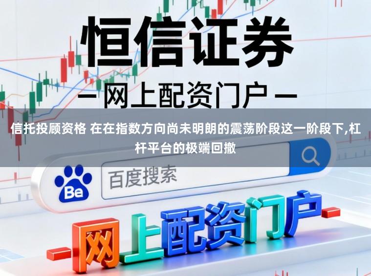 信托投顾资格 在在指数方向尚未明朗的震荡阶段这一阶段下，杠杆平台的极端回撤