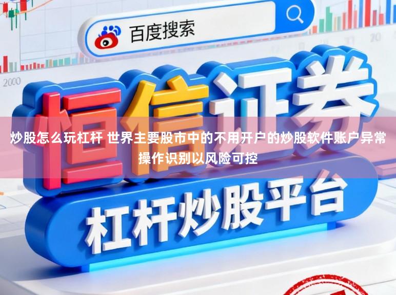 炒股怎么玩杠杆 世界主要股市中的不用开户的炒股软件账户异常操作识别以风险可控